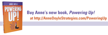 Buy Anne's new book, Powering Up! at AnneDoyleStrategies.com/PoweringUp